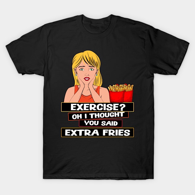 Exercise? Oh I Thought You Said Extra Fries Humorous Design T-Shirt by MADstudio47